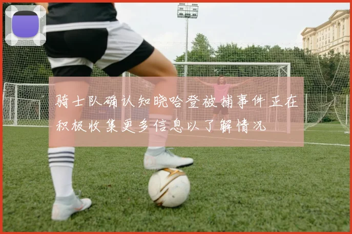 骑士队确认知晓哈登被捕事件正在积极收集更多信息以了解情况
