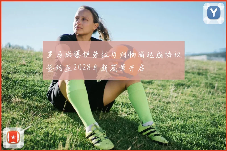 罗马诺曝伊劳拉与利物浦达成协议签约至2028年新篇章开启