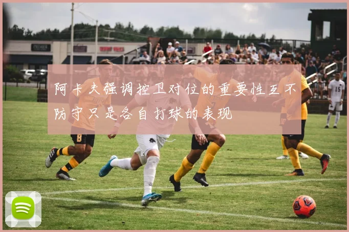 阿卡夫强调控卫对位的重要性互不防守只是各自打球的表现