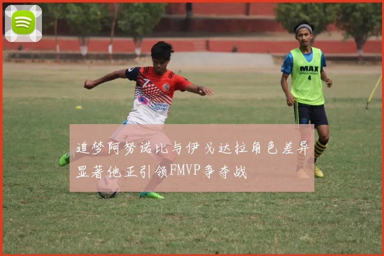 追梦阿努诺比与伊戈达拉角色差异显著他正引领FMVP争夺战